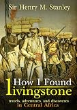 How I Found Livingstone; travels, adventures, and discoveres in Central Africa : with 50 classic drawing picture (Illustrated)