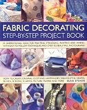 Fabric decorating : step-by-step project book : 95 inspirational ideas for printing, stencilling, painting and dyeing, with easy-to-follow techniques and over 925 beautiful photographs