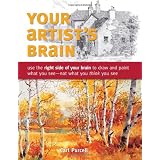 Your Artist's Brain: Use the right side of your brain to draw and paint what you see - not what you think you see
