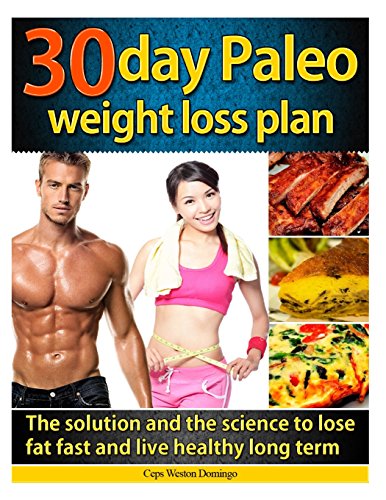 30 day Paleo weight loss plan: The solution and the science to lose fat fast and live healthy long term