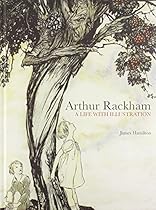 Arthur Rackham: A Life with Illustration Arthur Rackham: A Life with Illustration