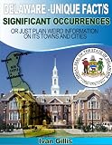 DELAWARE--UNIQUE FACT/S, SIGNIFICANT OCCURRENCES, OR JUST PLAIN WEIRD INFORMATION ON ITS TOWNS AND CITIES (UNIQUE FACT/S, SIGNIFICANT OCCURRENCES, OR JUST ... INFORMATION ON STATE'S TOWNS AND CITIES)