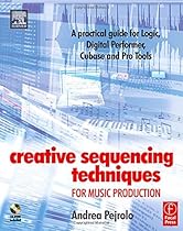 Creative Sequencing Techniques for Music Production: A practical guide to Logic, Digital Performer, Cubase and Pro Tools Creative Sequencing Techniques for Music Production: A practical guide to Logic, Digital Performer, Cubase and Pro Tools