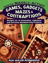 Making Marble-Action Games Gadgets Mazes & Contraptions: Designs For 10 Outlandish, Ingenious And Intricate Woodworking Projects