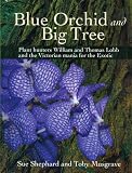Blue orchid and big tree : plant hunters William and Thomas Lobb and the Victorian mania for the exotic