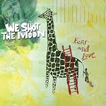 We Shot The Moon - Fear and Love