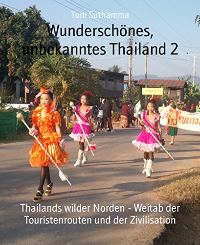 Wunderschönes, unbekanntes Thailand 2: Thailands wilder Norden - Weitab der Touristenrouten und der Zivilisation (German Edition)