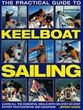 The Practical Guide to Keelboat Sailing: Learn all the essential skills with 230 step-by-step expert photographs and diagrams. (The Practical Guide to)