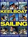 The Practical Guide to Keelboat Sailing: Learn All the Essential Skills with 230 Step-by-step Expert Photographs and Diagrams (The Practical Guide to): ... and Diagrams (The Practical Guide to)