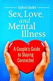 Sex, Love, and Mental Illness: A Couples Guide to Staying Connected (Sex, Love, and Psychology)