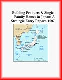 Building Products and Single-Family Homes in Japan: A Strategic Entry Report, 1997 (Strategic Planning Series)
