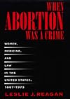 When Abortion Was a Crime: Women, Medicine, and Law in the United States, 1867-1973