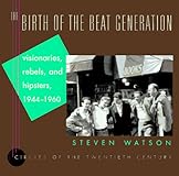 The Birth of the Beat Generation: Visionaries, Rebels, and Hipsters, 1944-1960 (Repr of 1995 ed) (Circles of the Twentieth Century)