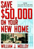 Save $50,000 on Your New Home: Yes! You Can Be Your Own General Contractor