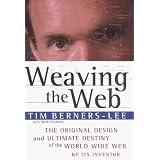 Weaving the Web : The Original Design and Ultimate Destiny of the World Wide Web by its Inventor ~ Tim Berners-Lee