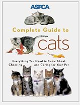 ASPCA Complete Guide to Cats: Everything You Need to Know About Choosing and Caring for Your Pet (Aspc Complete Guide to)