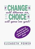 If Change is All There Is, Choice is All You've Got: A Collection of Personal Vignettes about Change and Choice