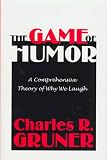 The Game of Humor: A Comprehensive Theory of Why We Laugh