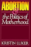Abortion and the Politics of Motherhood (California Series on Social Choice & Political Economy)