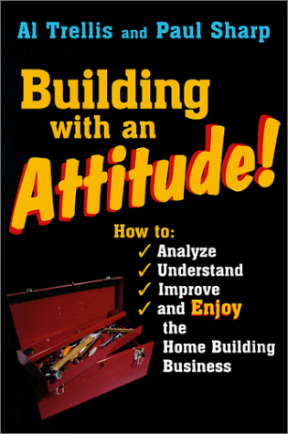Building With an Attitude: How to Analyze, Understand, Improve, and Enjoy the Home Building Business Building With an Attitude: How to Analyze, Understand, Improve, and Enjoy the Home Building Business