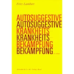 Autosuggestive Krankheitsbek�mpfung. Allgemeinverst�ndliche Darstellung der Suggestion als Waffe im Lebenskampf.
