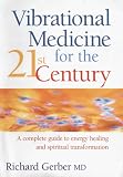 Vibrational Medicine for the 21st Century: A Complete Guide to Energy Healing and Spiritual Transformation