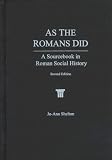 As The Romans Did: A Sourcebook in Roman Social History Jo-Ann Shelton