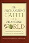 An Unchanging Faith in a Changing World: Understanding and Responding to Critical Issues That Christians Face Today