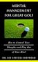 Mental Management for Great Golf: How to Control Your Thoughts and Play Out of Your Mind