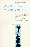 'Wer Gott dient, wird nicht krumm': Feministische Ethik im Dialog mit Karol Wojtyla und Dietmar Mieth (German Edition)
