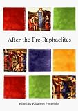 After the Pre-Raphaelites: Art and Aestheticism in Victorian England (Barber Institute s Critical Perspectives in Art History)