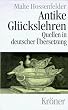 Antike Gl�ckslehren: Kynismus und Kyrenaismus, Stoa, Epikureismus und Skepsis. Quellen in deutscher �bersetzung mit Einf�hrungen