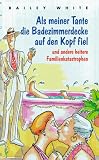 Als meiner Tante die Badezimmerdecke auf den Kopf fiel. Und andere heitere Familienkatastrophen