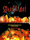 Grill It!: 100 Easy Recipes For Foods To Sear, Sizzle, And Smoke