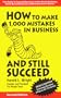 How to Make  1000 Mistakes in Business and Still Succeed: The Guide to Crucial Decisions in the Small Business, Home-Based Business and Professiona