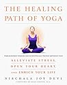 The Healing Path of Yoga: Time-Honored Wisdom and Scientifically Proven Methods That Alleviate Stress, Open Your Heart, and Enrich Your Life