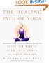 The Healing Path of Yoga: Time-Honored Wisdom and Scientifically Proven Methods That Alleviate Stress, Open Your Heart, and Enrich Your Life
