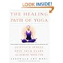 The Healing Path of Yoga: Time-Honored Wisdom and Scientifically Proven Methods That Alleviate Stress, Open Your Heart, and Enrich Your Life