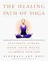The Healing Path of Yoga: Time-Honored Wisdom and Scientifically Proven Methods That Alleviate Stress, Open Your Heart, and Enrich Your Life