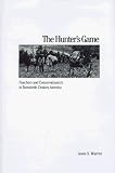 The Hunter's Game: Poachers and Conservationists in Twentieth-Century America (Yale Historical Publications Series)