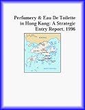 Perfumery & Eau De Toilette in Hong Kong: A Strategic Entry Report, 1996 (Strategic Planning Series)