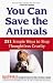 You Can Save the Animals: 251 Simple Ways to Stop Thoughtless Cruelty