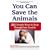 You Can Save the Animals: 251 Simple Ways to Stop Thoughtless Cruelty