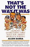 Thats Not the Way It Was (Almost Everything Theyve Told You About Sports Is Wrong)