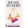 See You in Court!: How to Conduct Your Own Case in the Small Claims Court