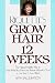 Grow Hair in Twelve Weeks: The Natural Way to Save What You Have and Restore What You Don t in Less Than