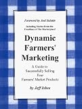 Dynamic Farmers Marketing: A Guide to Successfully Selling Your Farmers Market Products