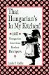 That Hungarian's in My Kitchen: 125 Hungarian/American Recipes