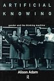 Artificial Knowing: Gender and the Thinking Machine