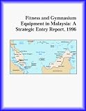 Fitness and Gymnasium Equipment in Malaysia: A Strategic Entry Report, 1996 (Strategic Planning Series)